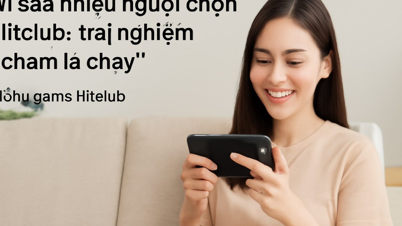 Vì sao nhiều người chọn Hitclub: trải nghiệm “chạm là chạy” Minh họa: Vì sao nhiều người chọn Hitclub: trải nghiệm “chạm là chạy”
